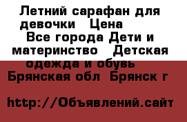 Летний сарафан для девочки › Цена ­ 700 - Все города Дети и материнство » Детская одежда и обувь   . Брянская обл.,Брянск г.